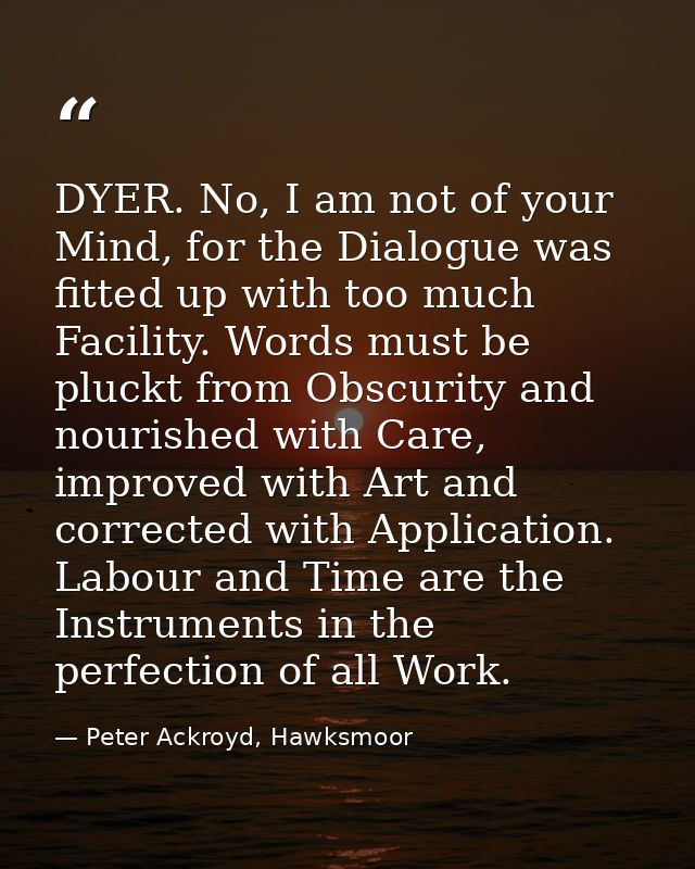 DYER. No, I am not of your Mind, for the Dialogue was fitted up with too much Facility. Words must be pluckt from Obscur — Peter Ackroyd, Hawksmoor