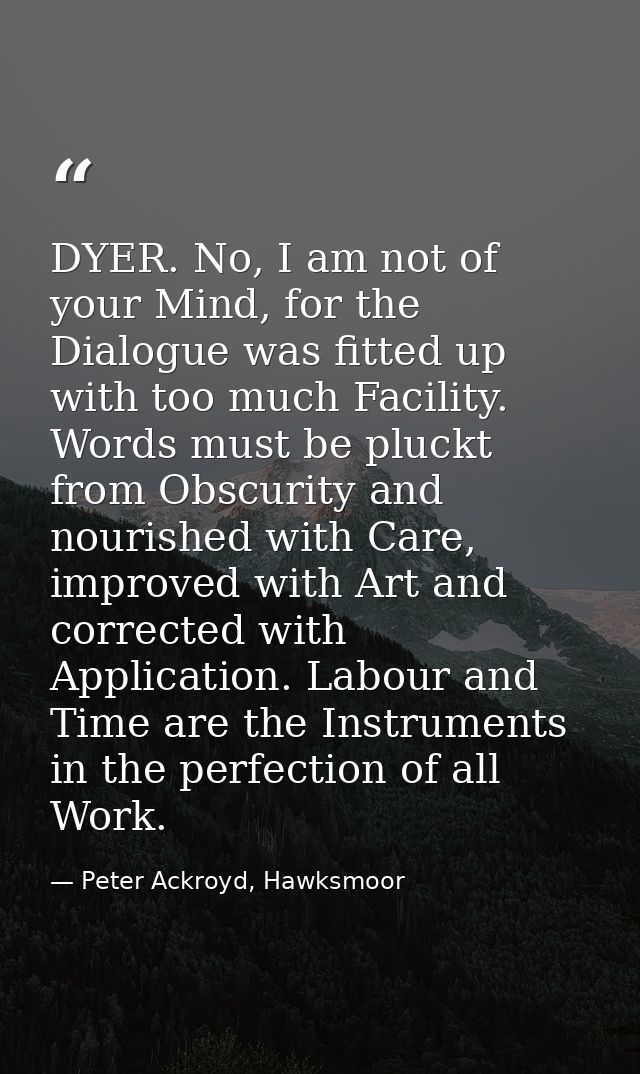 DYER. No, I am not of your Mind, for the Dialogue was fitted up with too much Facility. Words must be pluckt from Obscur — Peter Ackroyd, Hawksmoor