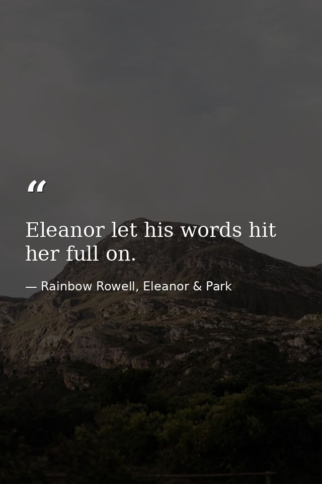 Eleanor let his words hit her full on. — Rainbow Rowell, Eleanor & Park
