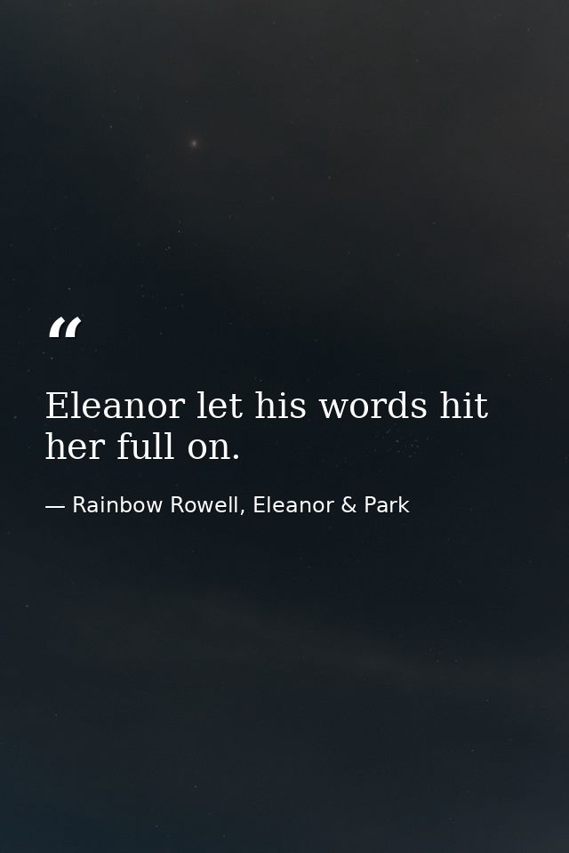 Eleanor let his words hit her full on. — Rainbow Rowell, Eleanor & Park