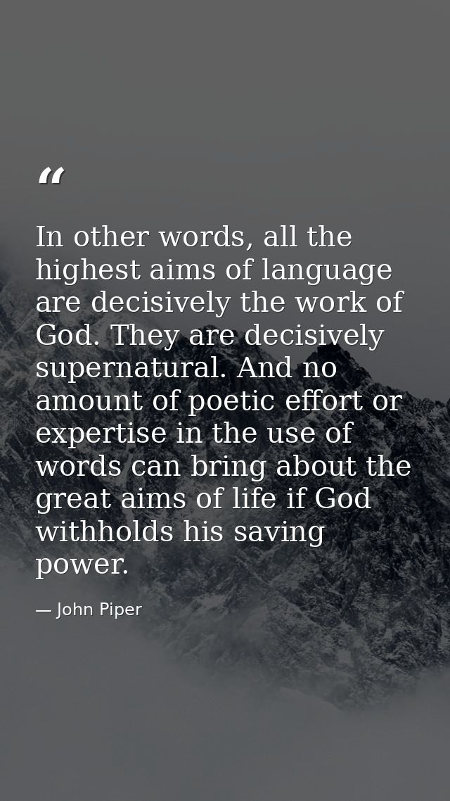 In other words, all the highest aims of language are decisively the work of God. They are decisively supernatural. And n — John Piper