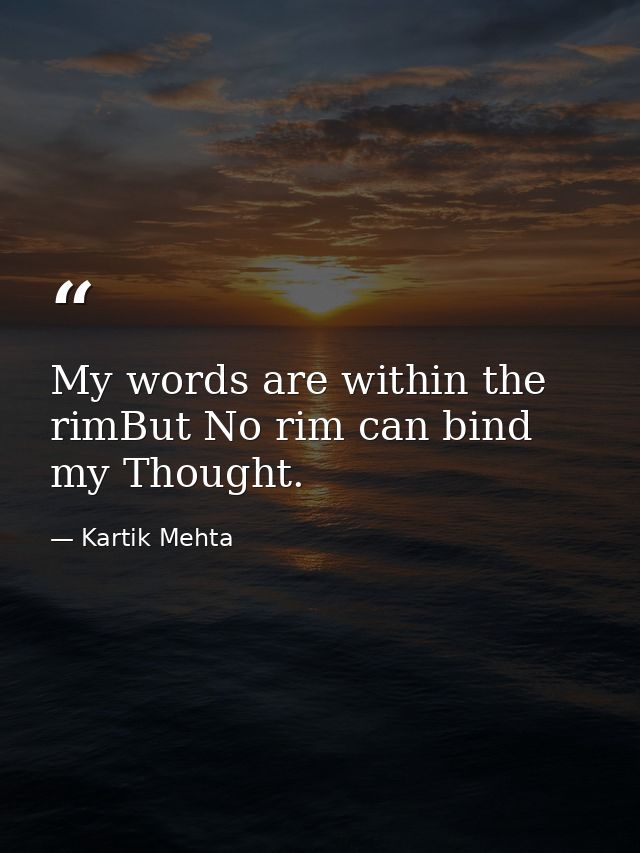 My words are within the rimBut No rim can bind my Thought. — Kartik Mehta