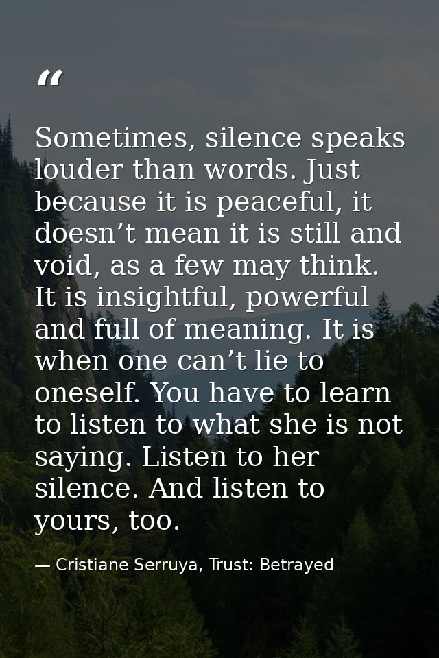 Sometimes, silence speaks louder than words. Just because it is peaceful, it doesn’t mean it is still and void, as a few — Cristiane Serruya, Trust: Betrayed