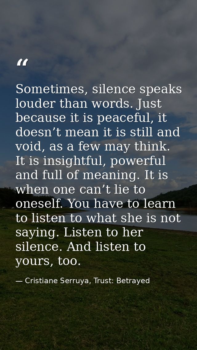 Sometimes, silence speaks louder than words. Just because it is peaceful, it doesn’t mean it is still and void, as a few — Cristiane Serruya, Trust: Betrayed