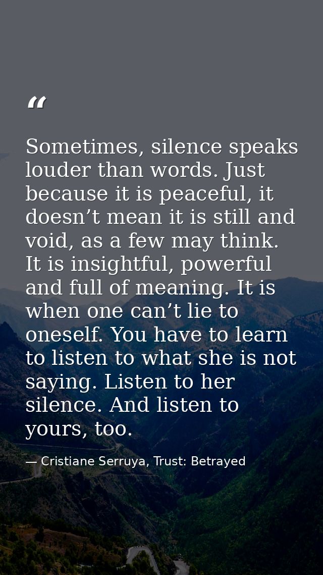 Sometimes, silence speaks louder than words. Just because it is peaceful, it doesn’t mean it is still and void, as a few — Cristiane Serruya, Trust: Betrayed