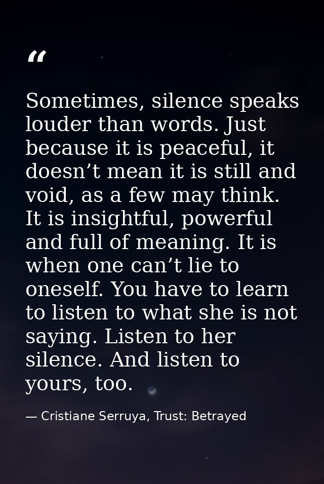 Sometimes, silence speaks louder than words. Just because it is peaceful, it doesn’t mean it is still and void, as a few — Cristiane Serruya, Trust: Betrayed