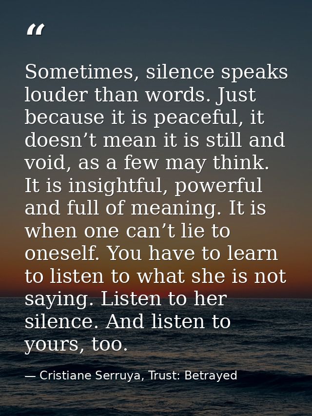 Sometimes, silence speaks louder than words. Just because it is peaceful, it doesn’t mean it is still and void, as a few — Cristiane Serruya, Trust: Betrayed