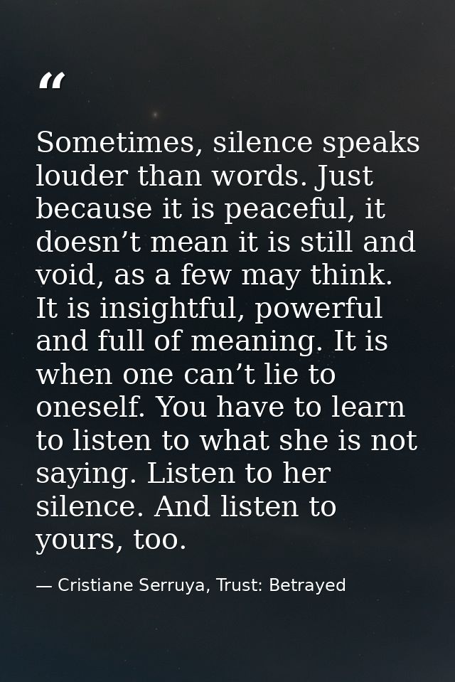 Sometimes, silence speaks louder than words. Just because it is peaceful, it doesn’t mean it is still and void, as a few — Cristiane Serruya, Trust: Betrayed