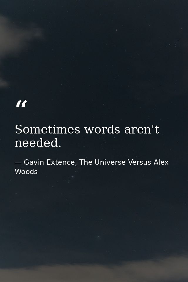 Sometimes words aren't needed. — Gavin Extence, The Universe Versus Alex Woods