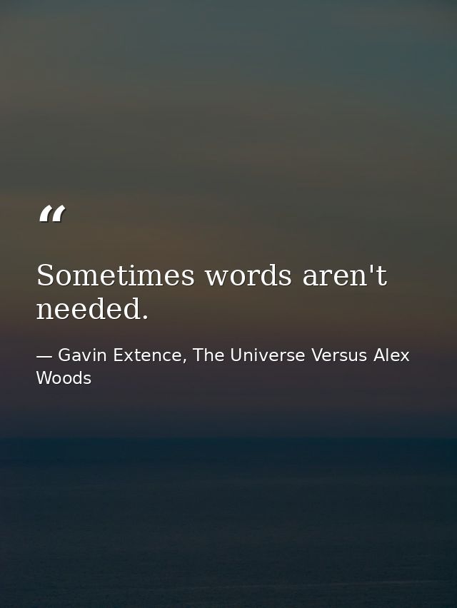 Sometimes words aren't needed. — Gavin Extence, The Universe Versus Alex Woods