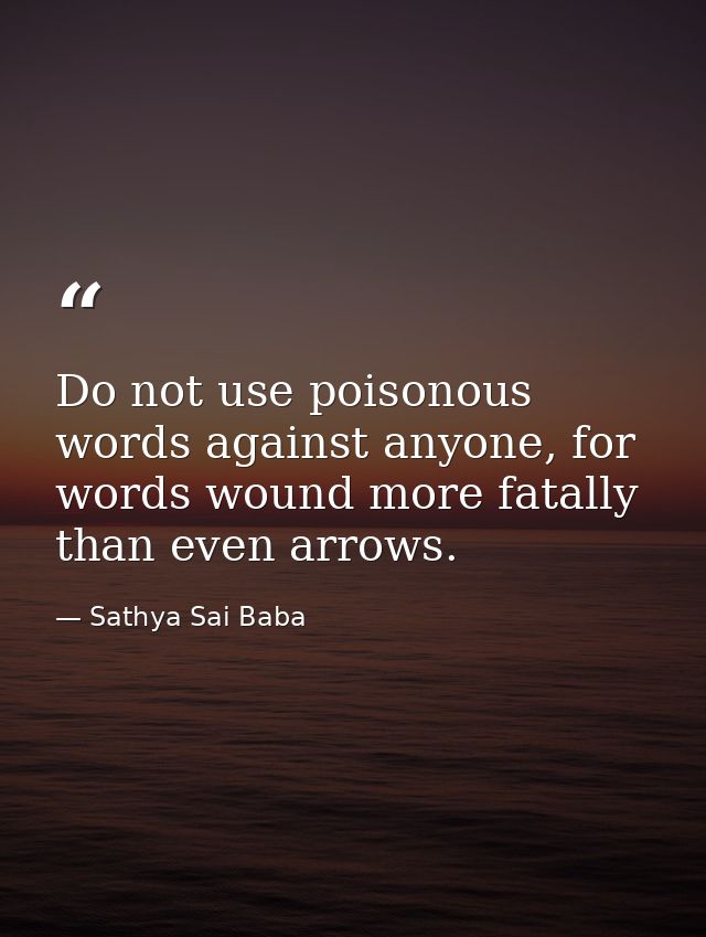 Do not use poisonous words against anyone, for words wound more fatally than even arrows. — Sathya Sai Baba