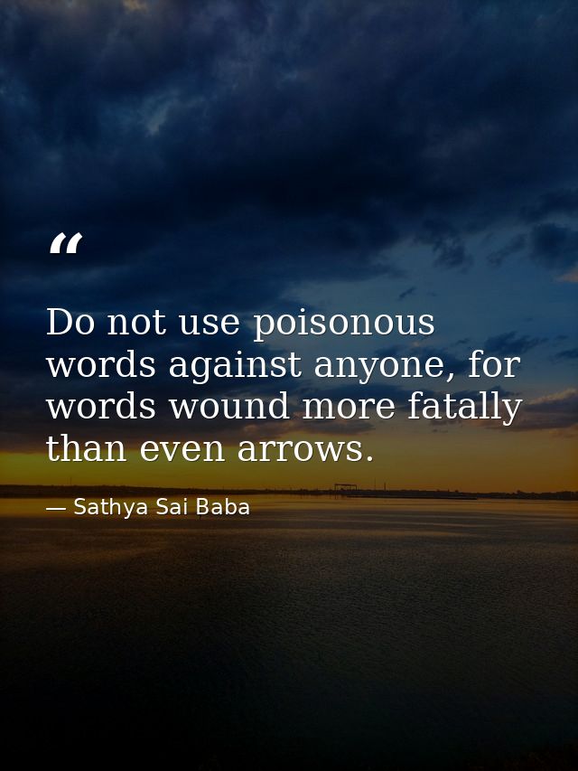 Do not use poisonous words against anyone, for words wound more fatally than even arrows. — Sathya Sai Baba