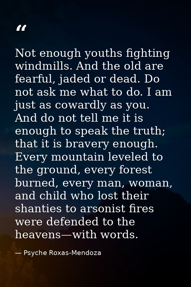 Not enough youths fighting windmills. And the old are fearful, jaded or dead. Do not ask me what to do. I am just as cow — Psyche Roxas-Mendoza