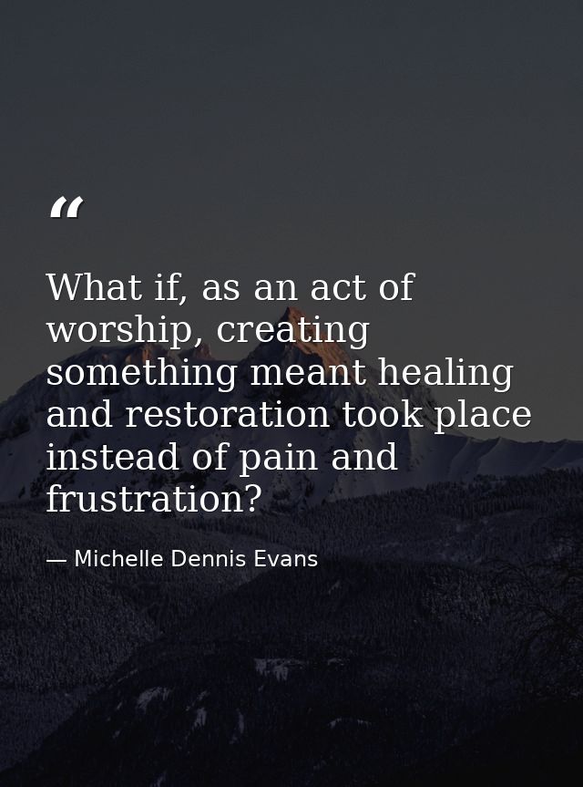 What if, as an act of worship, creating something meant healing and restoration took place instead of pain and frustrati — Michelle Dennis Evans