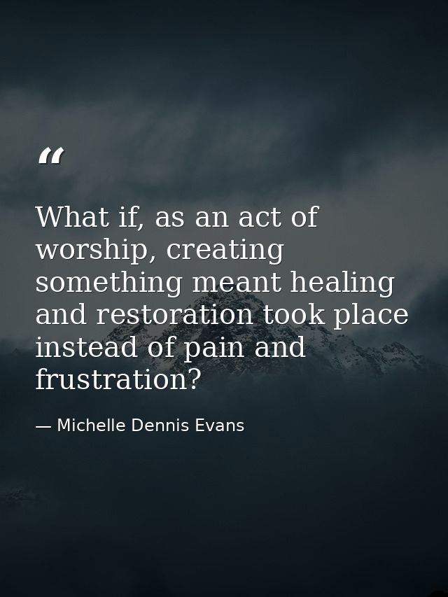 What if, as an act of worship, creating something meant healing and restoration took place instead of pain and frustrati — Michelle Dennis Evans