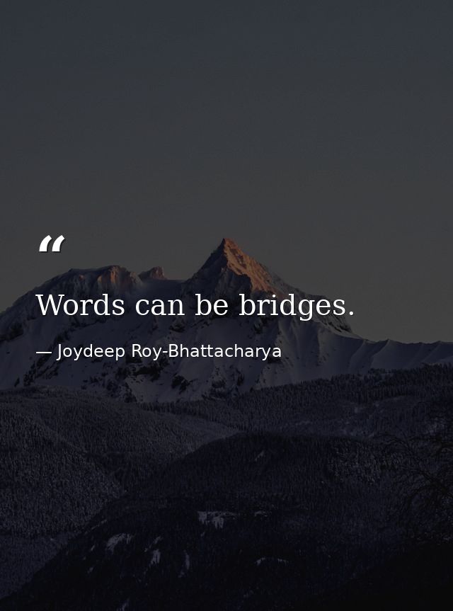 Words can be bridges. — Joydeep Roy-Bhattacharya