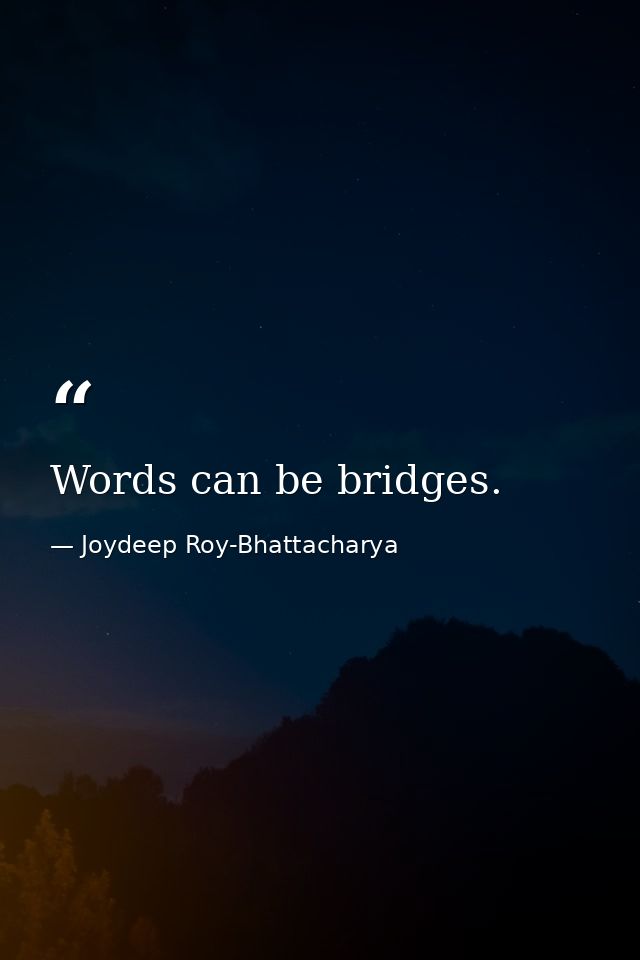 Words can be bridges. — Joydeep Roy-Bhattacharya
