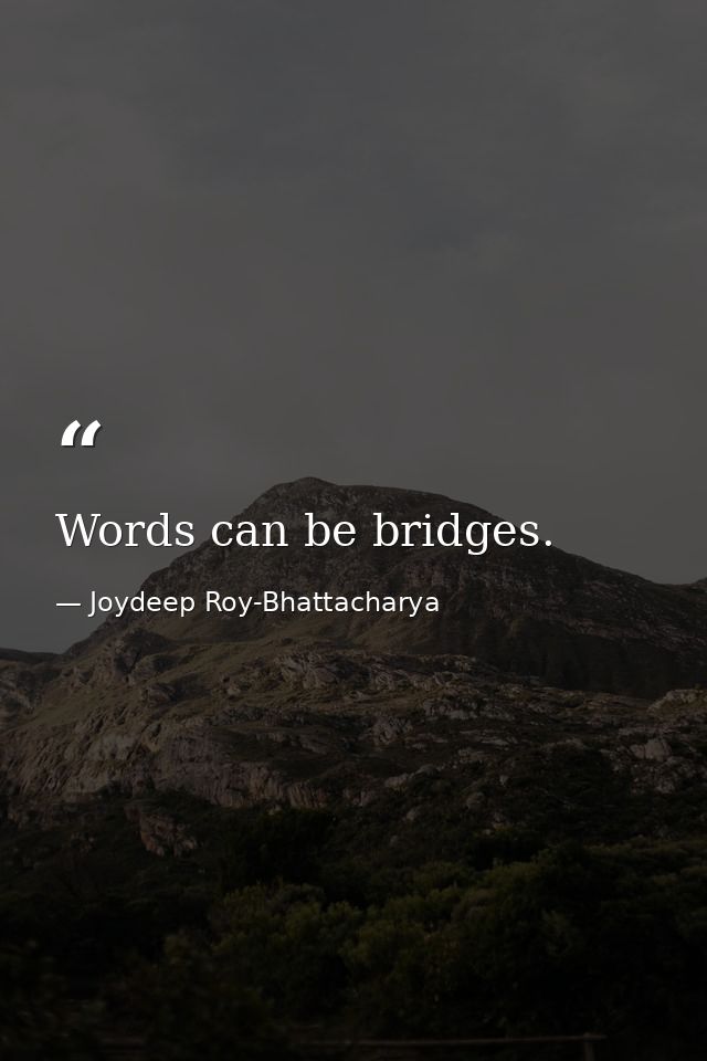 Words can be bridges. — Joydeep Roy-Bhattacharya