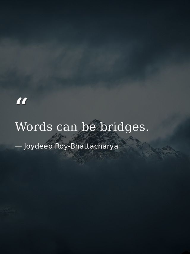 Words can be bridges. — Joydeep Roy-Bhattacharya