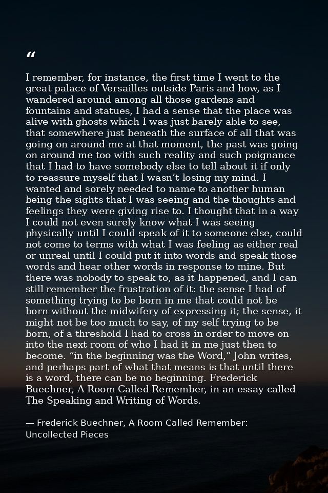 I remember, for instance, the first time I went to the great palace of Versailles outside Paris and how, as I wandered a — Frederick Buechner, A Room Called Remember: Uncollected Pieces
