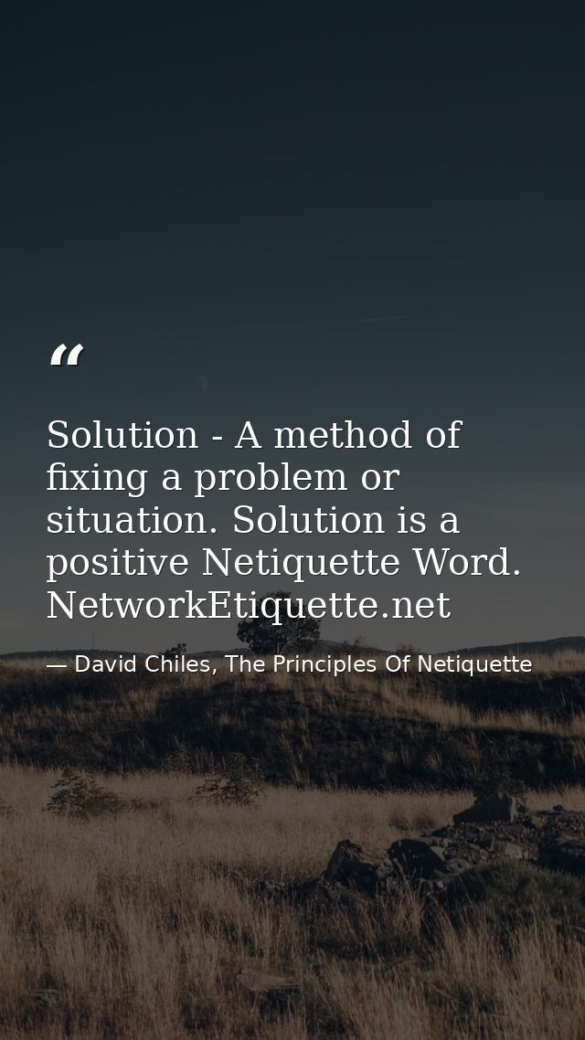 Solution - A method of fixing a problem or situation. Solution is a positive Netiquette Word. NetworkEtiquette.net — David Chiles, The Principles Of Netiquette