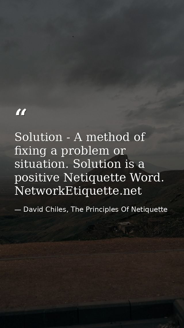 Solution - A method of fixing a problem or situation. Solution is a positive Netiquette Word. NetworkEtiquette.net — David Chiles, The Principles Of Netiquette