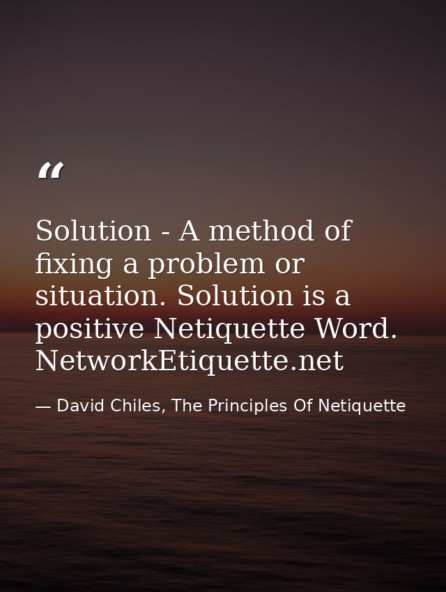 Solution - A method of fixing a problem or situation. Solution is a positive Netiquette Word. NetworkEtiquette.net — David Chiles, The Principles Of Netiquette