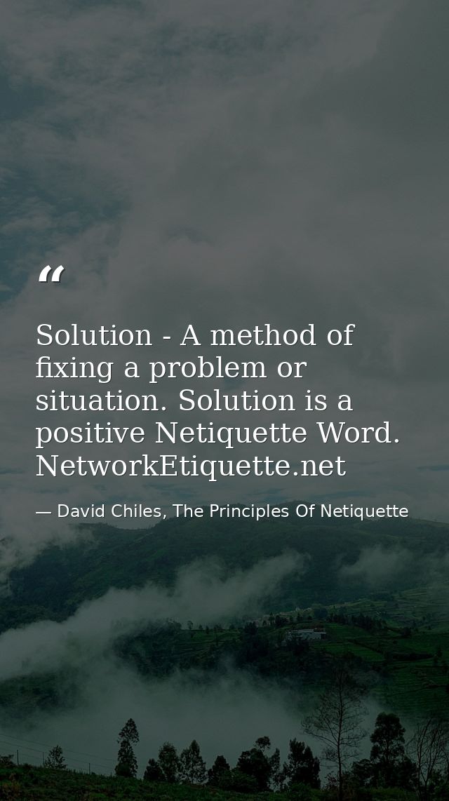 Solution - A method of fixing a problem or situation. Solution is a positive Netiquette Word. NetworkEtiquette.net — David Chiles, The Principles Of Netiquette