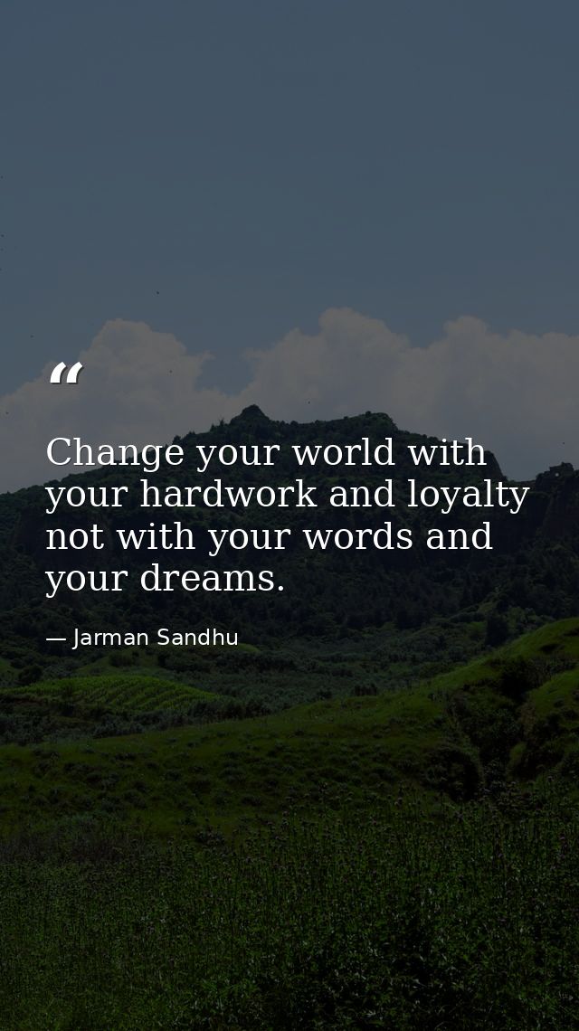 Change your world with your hardwork and loyalty not with your words and your dreams. — Jarman Sandhu