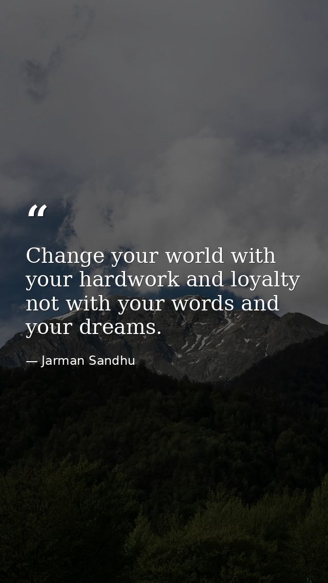 Change your world with your hardwork and loyalty not with your words and your dreams. — Jarman Sandhu