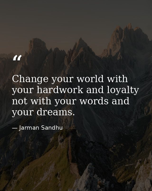 Change your world with your hardwork and loyalty not with your words and your dreams. — Jarman Sandhu