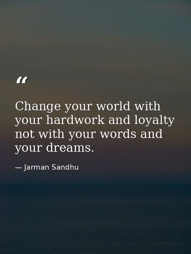 Change your world with your hardwork and loyalty not with your words and your dreams. — Jarman Sandhu