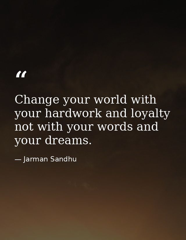 Change your world with your hardwork and loyalty not with your words and your dreams. — Jarman Sandhu