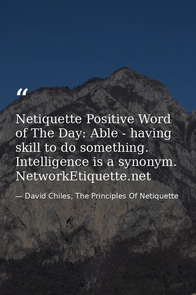 Netiquette Positive Word of The Day: Able - having skill to do something. Intelligence is a synonym. NetworkEtiquette.ne — David Chiles, The Principles Of Netiquette