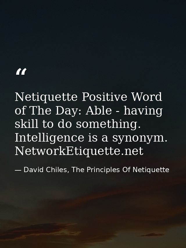 Netiquette Positive Word of The Day: Able - having skill to do something. Intelligence is a synonym. NetworkEtiquette.ne — David Chiles, The Principles Of Netiquette