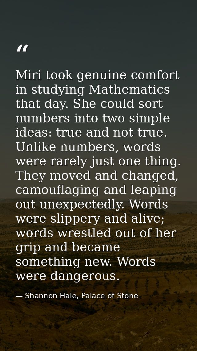 Miri took genuine comfort in studying Mathematics that day. She could sort numbers into two simple ideas: true and not t — Shannon Hale, Palace of Stone