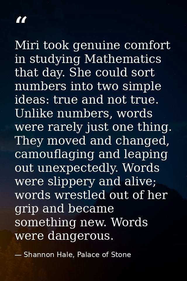 Miri took genuine comfort in studying Mathematics that day. She could sort numbers into two simple ideas: true and not t — Shannon Hale, Palace of Stone
