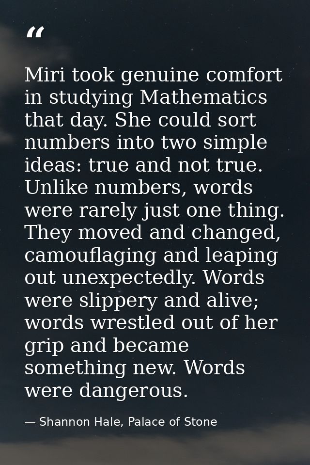 Miri took genuine comfort in studying Mathematics that day. She could sort numbers into two simple ideas: true and not t — Shannon Hale, Palace of Stone