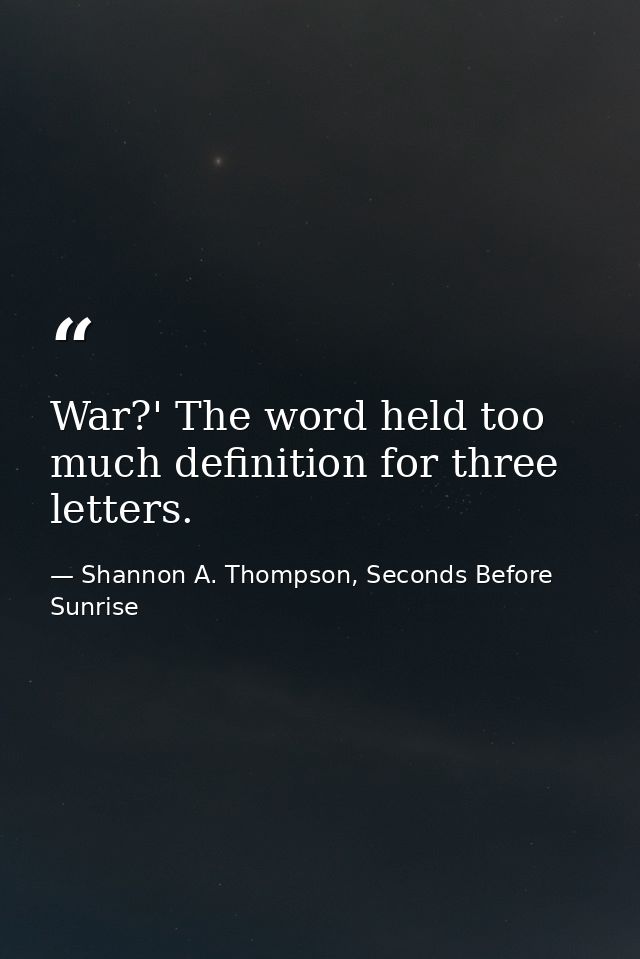 War?' The word held too much definition for three letters. — Shannon A. Thompson, Seconds Before Sunrise