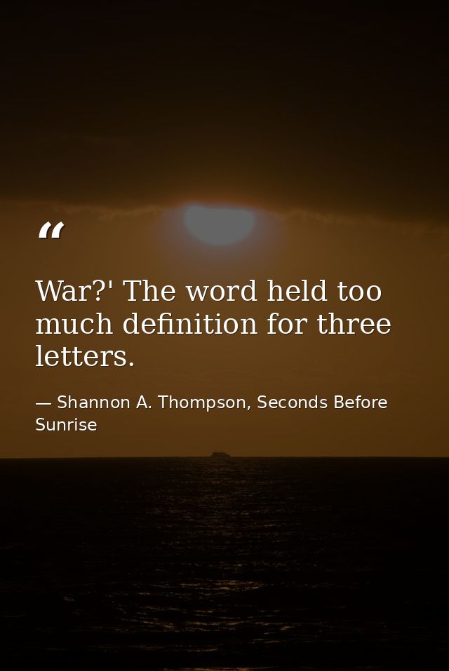 War?' The word held too much definition for three letters. — Shannon A. Thompson, Seconds Before Sunrise