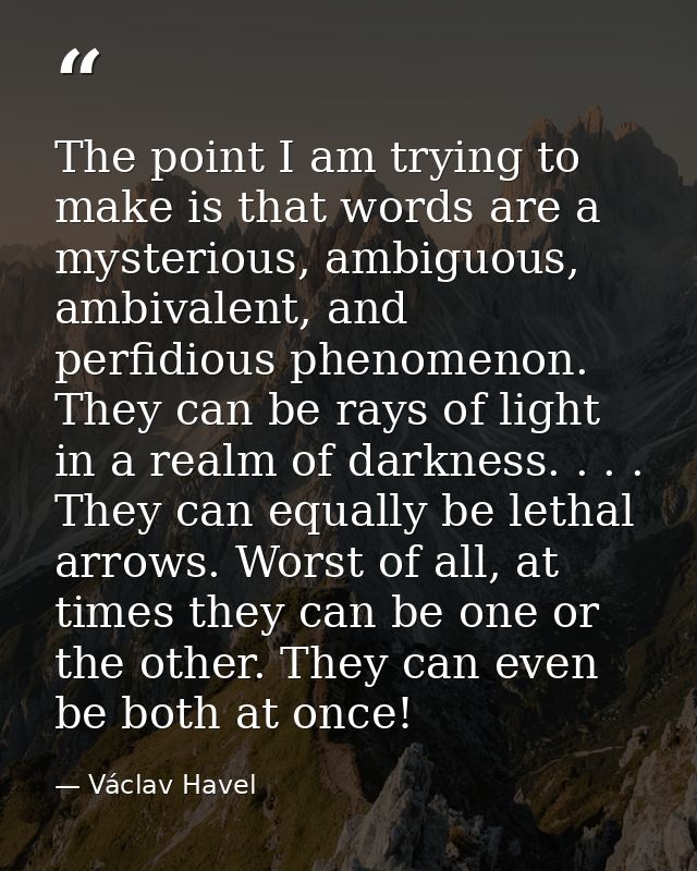 The point I am trying to make is that words are a mysterious, ambiguous, ambivalent, and perfidious phenomenon. They can — Václav Havel