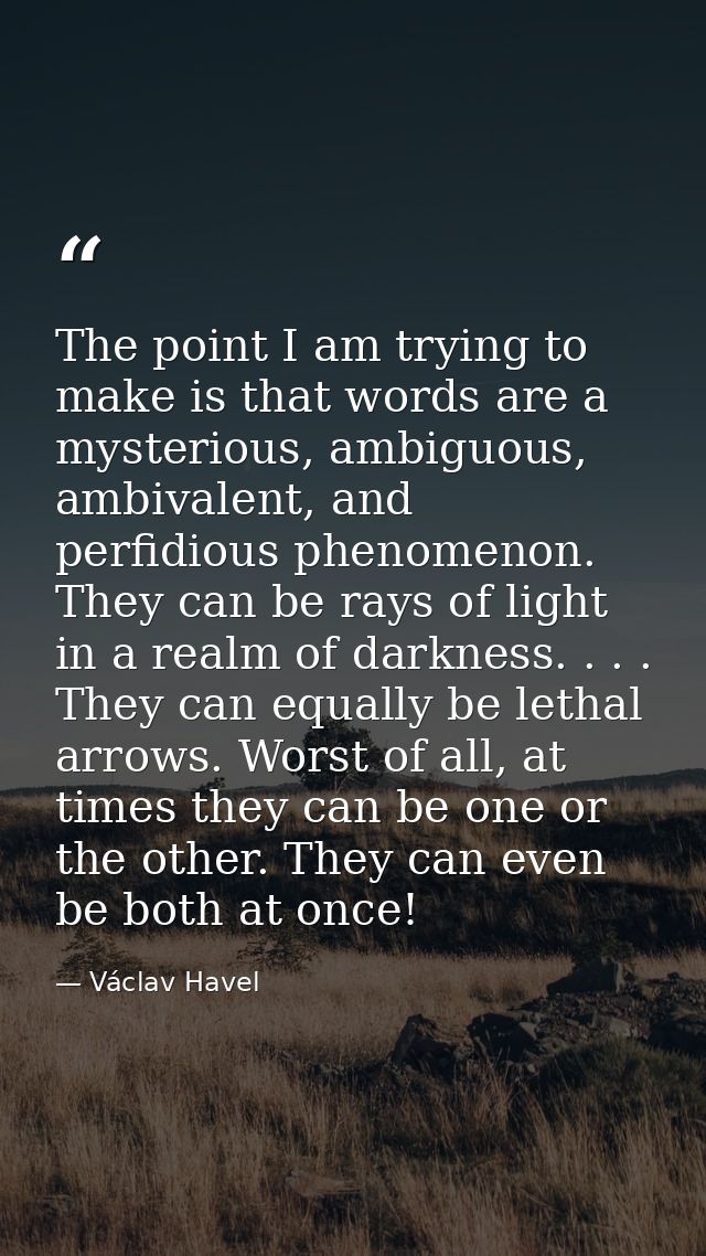 The point I am trying to make is that words are a mysterious, ambiguous, ambivalent, and perfidious phenomenon. They can — Václav Havel