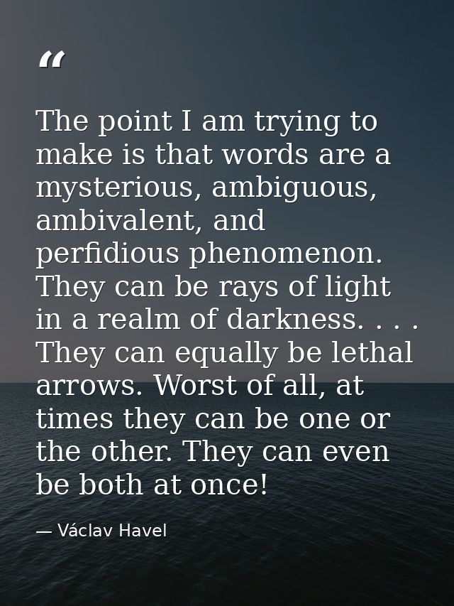 The point I am trying to make is that words are a mysterious, ambiguous, ambivalent, and perfidious phenomenon. They can — Václav Havel