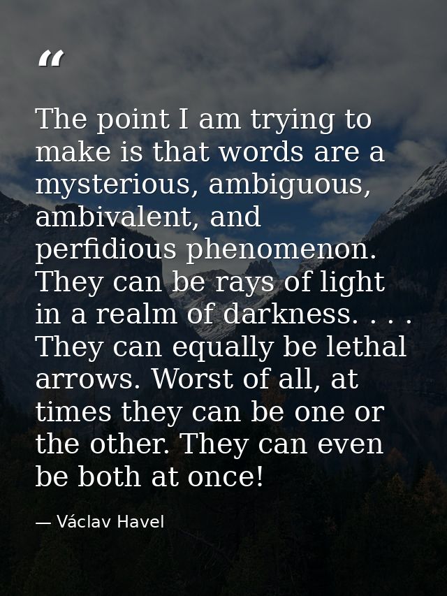 The point I am trying to make is that words are a mysterious, ambiguous, ambivalent, and perfidious phenomenon. They can — Václav Havel