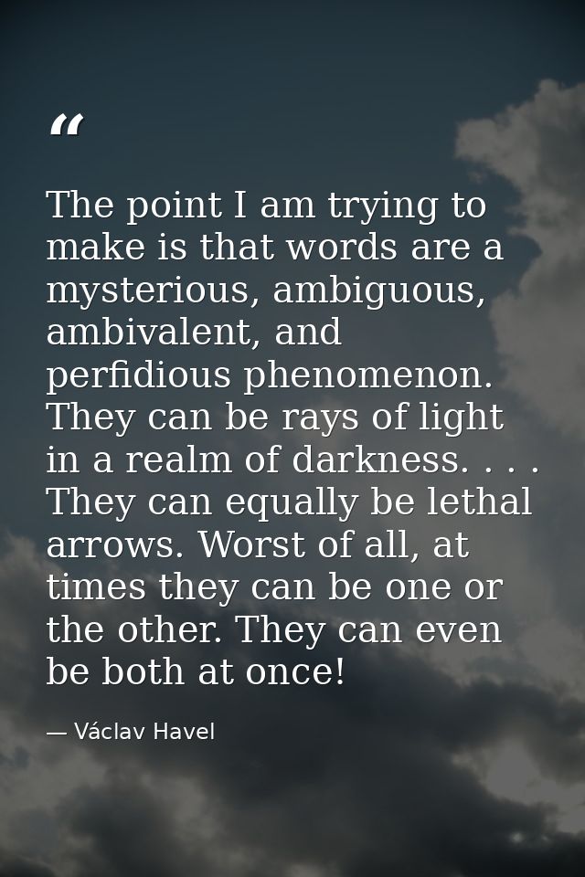 The point I am trying to make is that words are a mysterious, ambiguous, ambivalent, and perfidious phenomenon. They can — Václav Havel