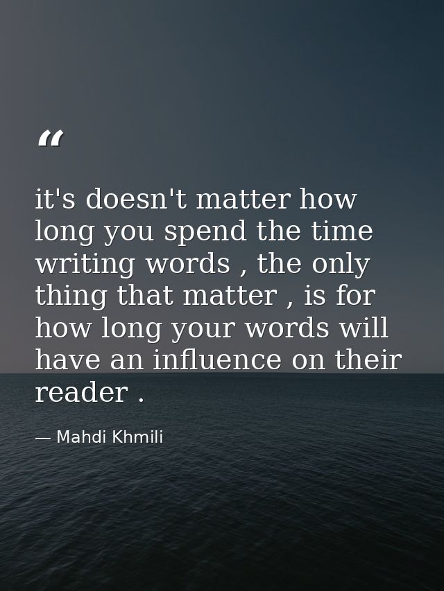 it's doesn't matter how long you spend the time writing words , the only thing that matter , is for how long your words  — Mahdi Khmili
