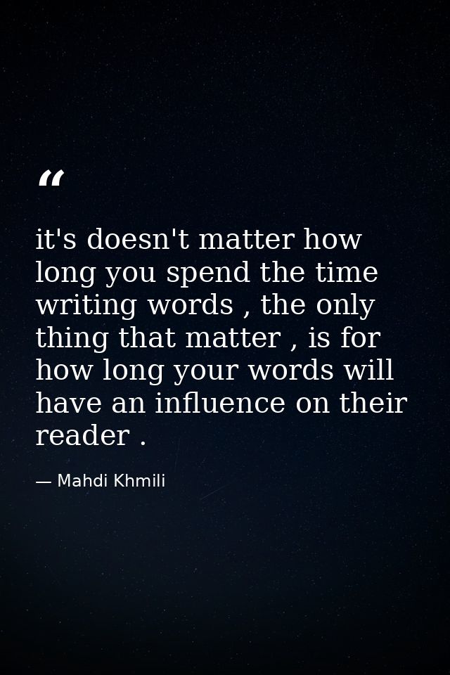 it's doesn't matter how long you spend the time writing words , the only thing that matter , is for how long your words  — Mahdi Khmili