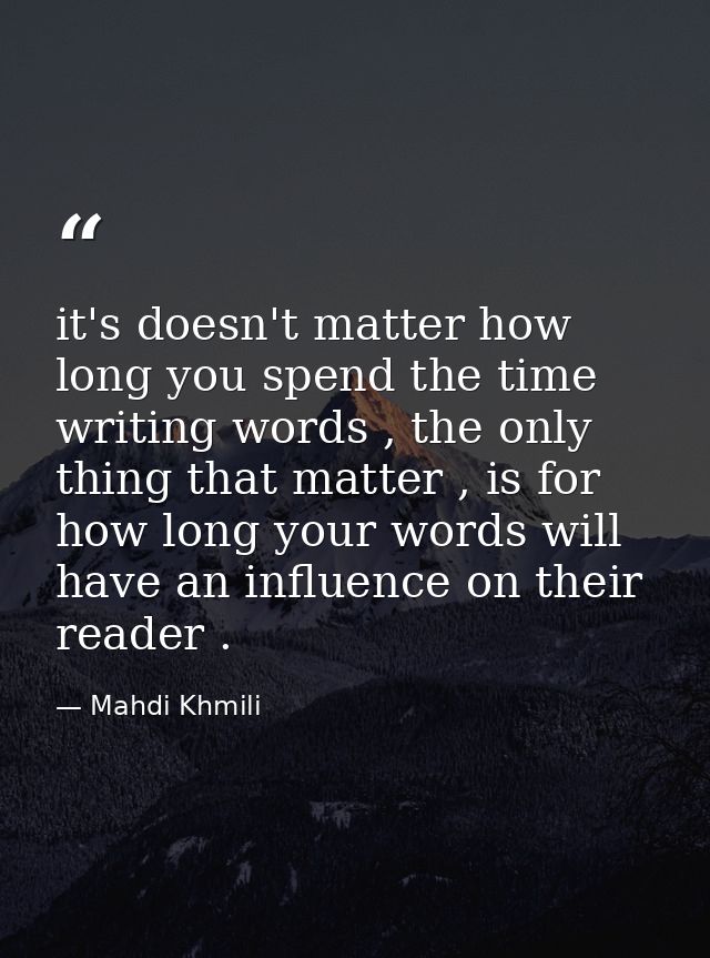 it's doesn't matter how long you spend the time writing words , the only thing that matter , is for how long your words  — Mahdi Khmili
