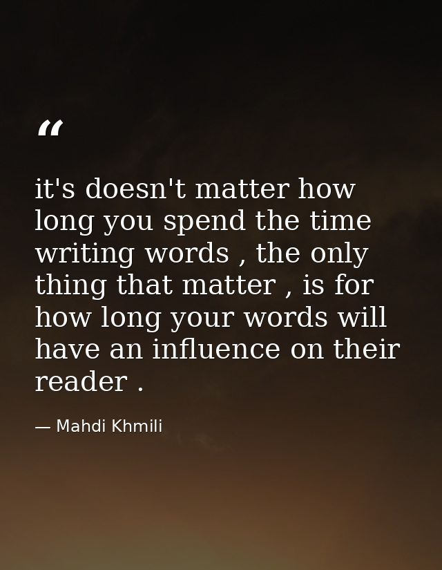 it's doesn't matter how long you spend the time writing words , the only thing that matter , is for how long your words  — Mahdi Khmili