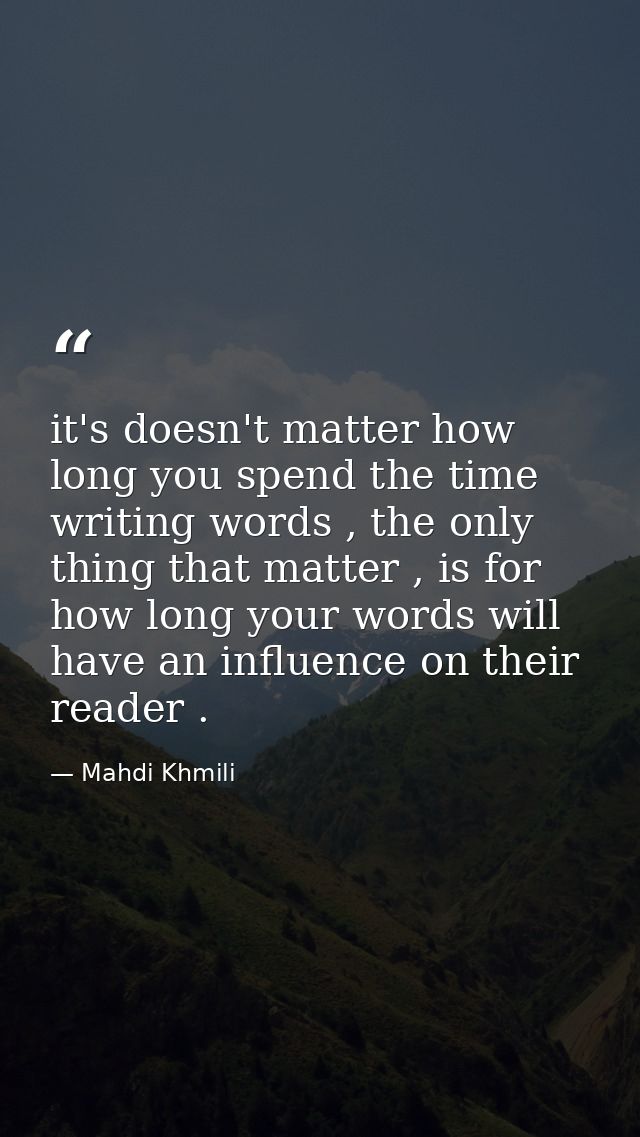 it's doesn't matter how long you spend the time writing words , the only thing that matter , is for how long your words  — Mahdi Khmili